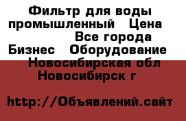 Фильтр для воды промышленный › Цена ­ 189 200 - Все города Бизнес » Оборудование   . Новосибирская обл.,Новосибирск г.